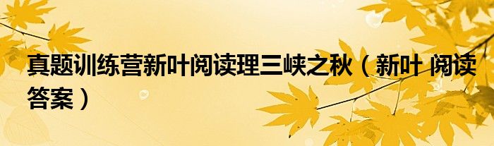 真題訓(xùn)練營(yíng)新葉閱讀理三峽之秋（新葉 閱讀答案）