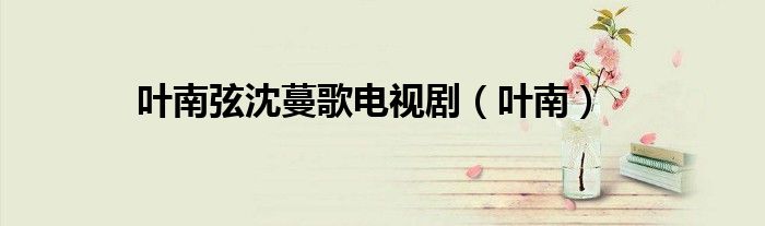 葉南弦沈蔓歌電視劇（葉南）