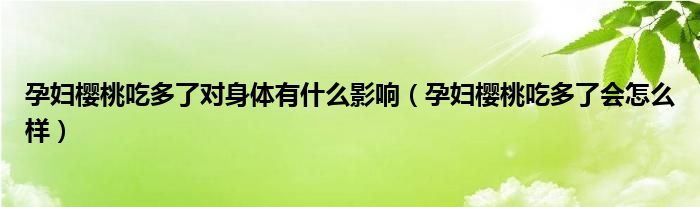 孕婦櫻桃吃多了對(duì)身體有什么影響（孕婦櫻桃吃多了會(huì)怎么樣）