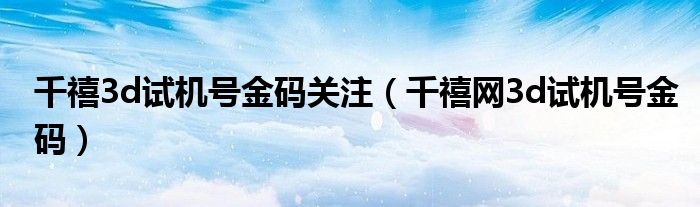 千禧3d試機(jī)號(hào)金碼關(guān)注（千禧網(wǎng)3d試機(jī)號(hào)金碼）