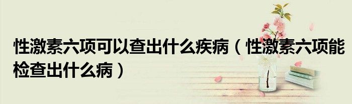 性激素六項可以查出什么疾?。ㄐ约に亓椖軝z查出什么?。? /></span>
		<span id=