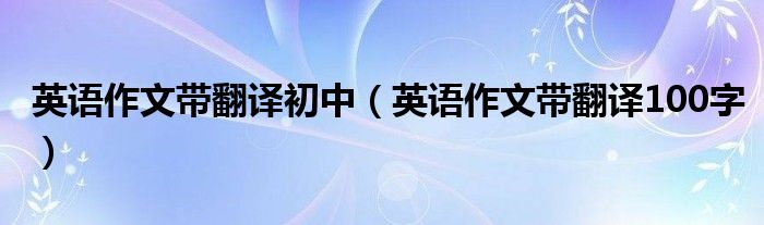 英語作文帶翻譯初中（英語作文帶翻譯100字）