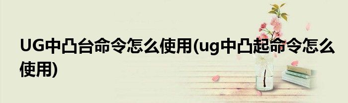UG中凸臺命令怎么使用(ug中凸起命令怎么使用)