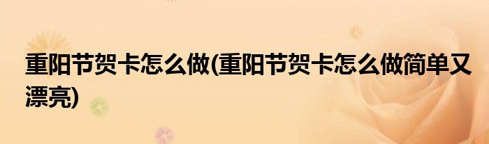 重陽節(jié)賀卡怎么做(重陽節(jié)賀卡怎么做簡單又漂亮)