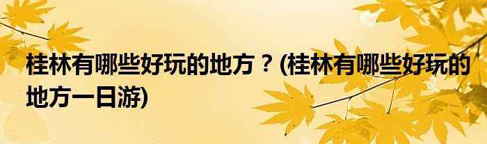 桂林有哪些好玩的地方？(桂林有哪些好玩的地方一日游)