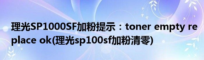 理光SP1000SF加粉提示:toner empty replace ok(理光sp100sf加粉清零)
