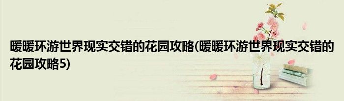 暖暖環(huán)游世界現(xiàn)實交錯的花園攻略(暖暖環(huán)游世界現(xiàn)實交錯的花園攻略5)