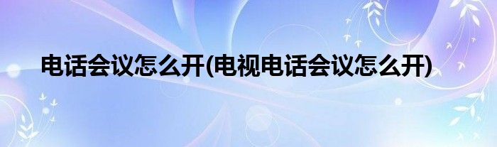 電話會議怎么開(電視電話會議怎么開)