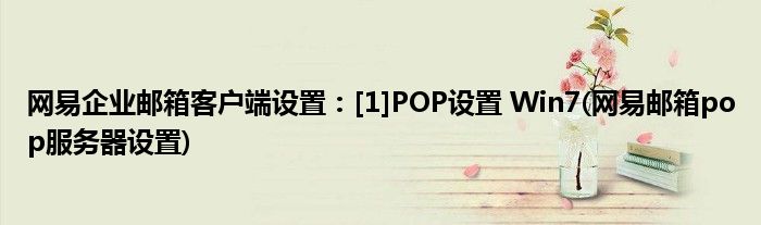 網易企業(yè)郵箱客戶端設置：[1]POP設置 Win7(網易郵箱pop服務器設置)