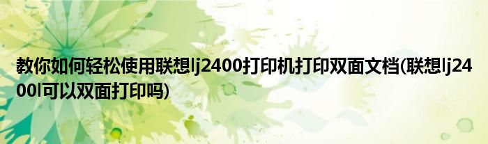 教你如何輕松使用聯想lj2400打印機打印雙面文檔(聯想lj2400l可以雙面打印嗎)