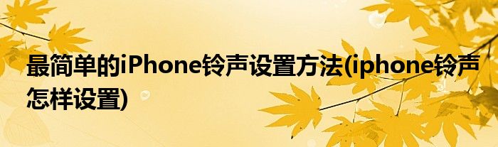 最簡(jiǎn)單的iPhone鈴聲設(shè)置方法(iphone鈴聲怎樣設(shè)置)