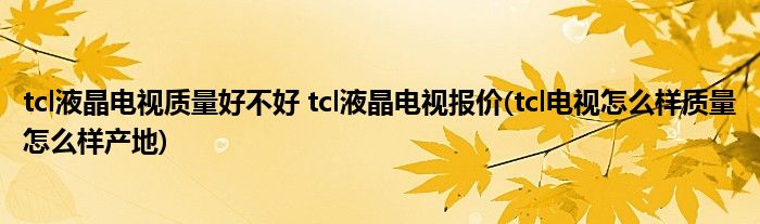 tcl液晶電視質(zhì)量好不好 tcl液晶電視報(bào)價(jià)(tcl電視怎么樣質(zhì)量怎么樣產(chǎn)地)