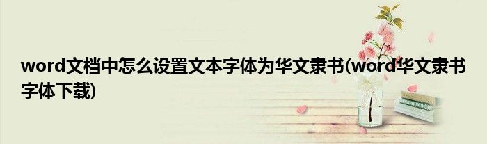 word文檔中怎么設(shè)置文本字體為華文隸書(word華文隸書字體下載)