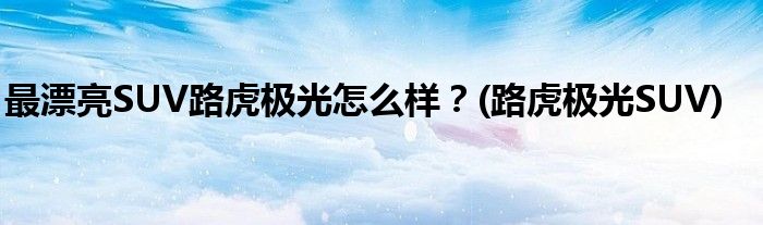 最漂亮SUV路虎極光怎么樣？(路虎極光SUV)