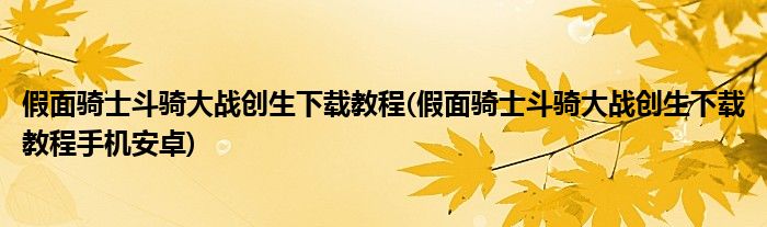 假面騎士斗騎大戰(zhàn)創(chuàng)生下載教程(假面騎士斗騎大戰(zhàn)創(chuàng)生下載教程手機(jī)安卓)