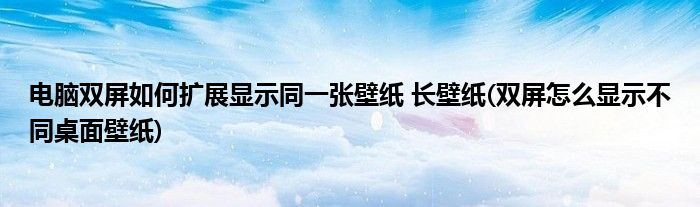 電腦雙屏如何擴(kuò)展顯示同一張壁紙 長(zhǎng)壁紙(雙屏怎么顯示不同桌面壁紙)