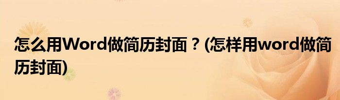 怎么用Word做簡歷封面？(怎樣用word做簡歷封面)