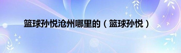 籃球?qū)O悅滄州哪里的（籃球?qū)O悅）