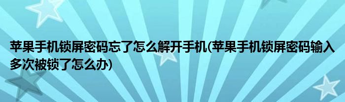 蘋(píng)果手機(jī)鎖屏密碼忘了怎么解開(kāi)手機(jī)(蘋(píng)果手機(jī)鎖屏密碼輸入多次被鎖了怎么辦)