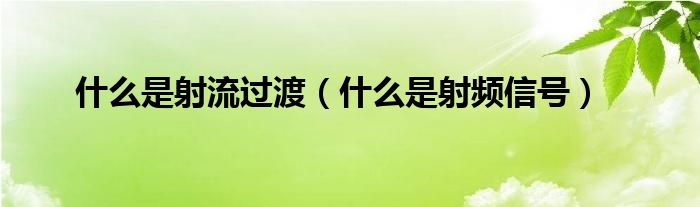 什么是射流過(guò)渡（什么是射頻信號(hào)）