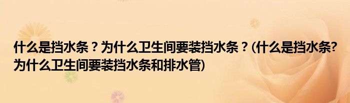 什么是擋水條？為什么衛(wèi)生間要裝擋水條？(什么是擋水條?為什么衛(wèi)生間要裝擋水條和排水管)