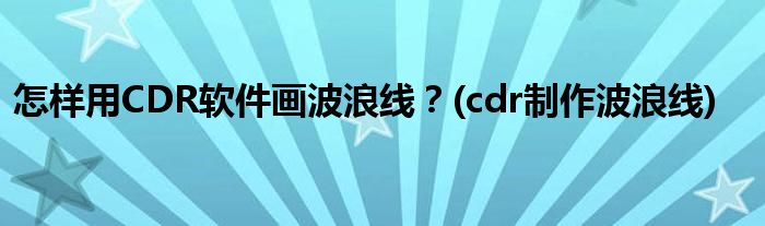 怎樣用CDR軟件畫波浪線？(cdr制作波浪線)
