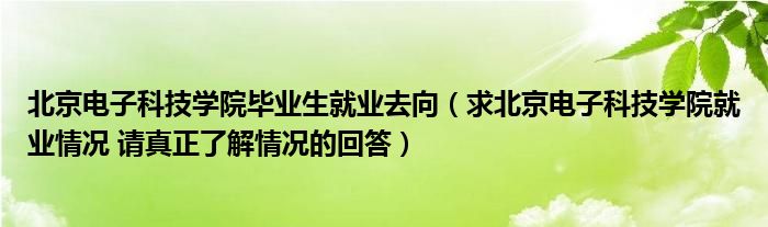 北京電子科技學(xué)院畢業(yè)生就業(yè)去向（求北京電子科技學(xué)院就業(yè)情況 請(qǐng)真正了解情況的回答）