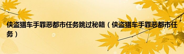 俠盜獵車(chē)手罪惡都市任務(wù)跳過(guò)秘籍（俠盜獵車(chē)手罪惡都市任務(wù)）