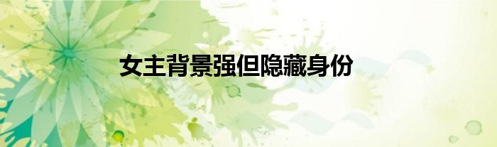 女主背景強但隱藏身份