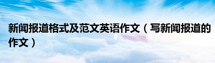 新聞報道格式及范文英語作文（寫新聞報道的作文）