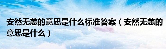 安然無恙的意思是什么標(biāo)準(zhǔn)答案（安然無恙的意思是什么）