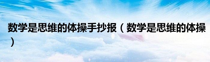 數(shù)學(xué)是思維的體操手抄報（數(shù)學(xué)是思維的體操）