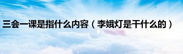 三會一課是指什么內(nèi)容（李娥燈是干什么的）