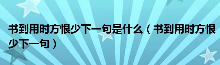 書到用時方恨少下一句是什么（書到用時方恨少下一句）