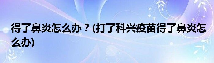 得了鼻炎怎么辦？(打了科興疫苗得了鼻炎怎么辦)
