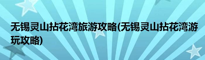 無(wú)錫靈山拈花灣旅游攻略(無(wú)錫靈山拈花灣游玩攻略)