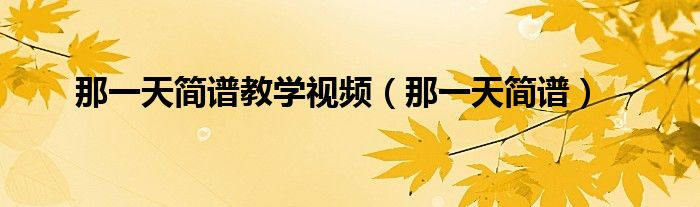那一天簡譜教學視頻（那一天簡譜）