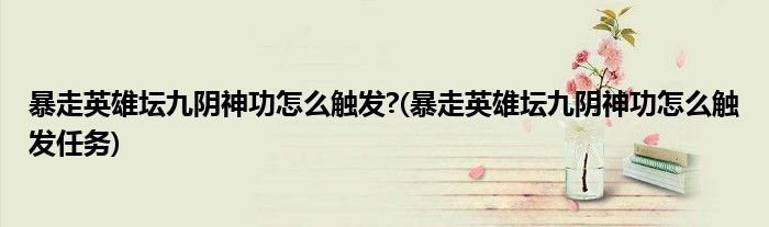 暴走英雄壇九陰神功怎么觸發(fā)?(暴走英雄壇九陰神功怎么觸發(fā)任務)