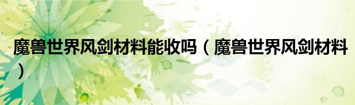 魔獸世界風劍材料能收嗎（魔獸世界風劍材料）