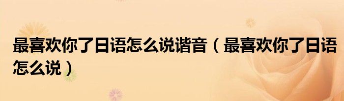 最喜歡你了日語怎么說諧音（最喜歡你了日語怎么說）