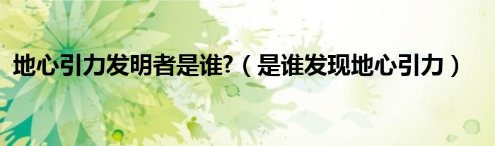 地心引力發(fā)明者是誰(shuí)?（是誰(shuí)發(fā)現(xiàn)地心引力）
