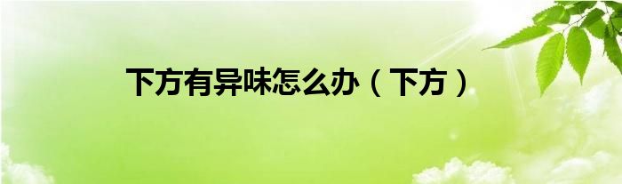 下方有異味怎么辦(下方)