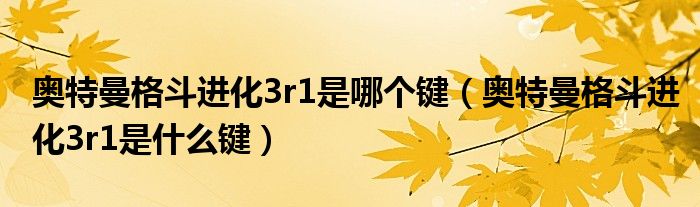 奧特曼格斗進化3r1是哪個鍵（奧特曼格斗進化3r1是什么鍵）