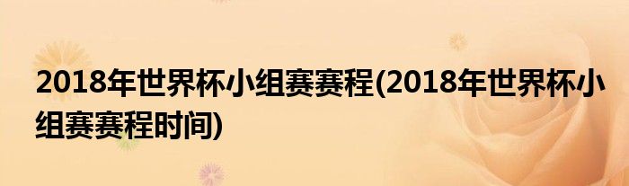 2018年世界杯小組賽賽程(2018年世界杯小組賽賽程時間)