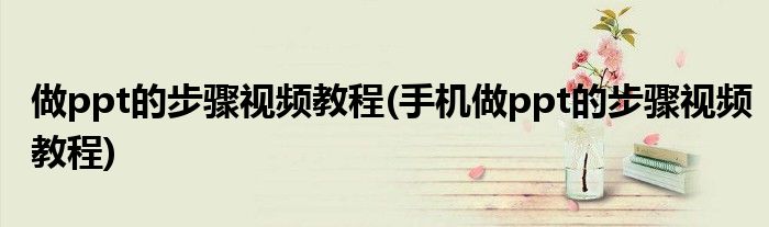 做ppt的步驟視頻教程(手機做ppt的步驟視頻教程)