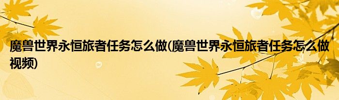 魔獸世界永恒旅者任務怎么做(魔獸世界永恒旅者任務怎么做視頻)