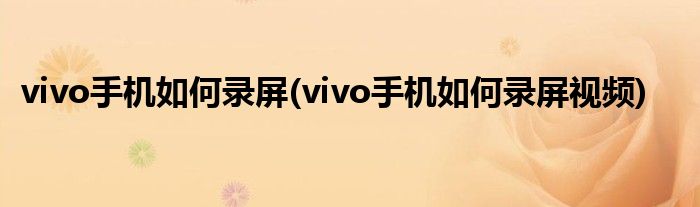 vivo手機(jī)如何錄屏(vivo手機(jī)如何錄屏視頻)