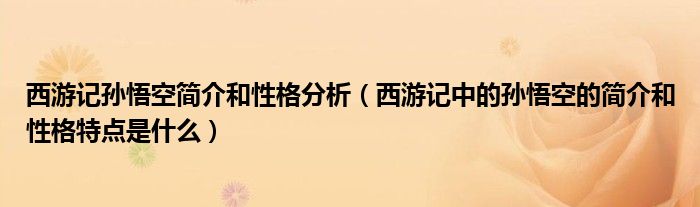 西游記孫悟空簡介和性格分析(西游記中的孫悟空的簡介和性格特點是什么)