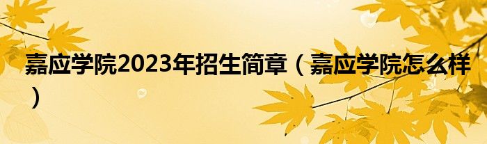 嘉應(yīng)學(xué)院2023年招生簡章（嘉應(yīng)學(xué)院怎么樣）