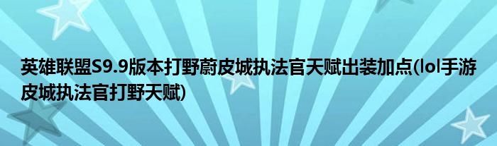 英雄聯(lián)盟S9.9版本打野蔚皮城執(zhí)法官天賦出裝加點(diǎn)(lol手游皮城執(zhí)法官打野天賦)